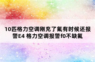 10匹格力空调刚充了氟有时候还报警E4 格力空调报警f0不缺氟